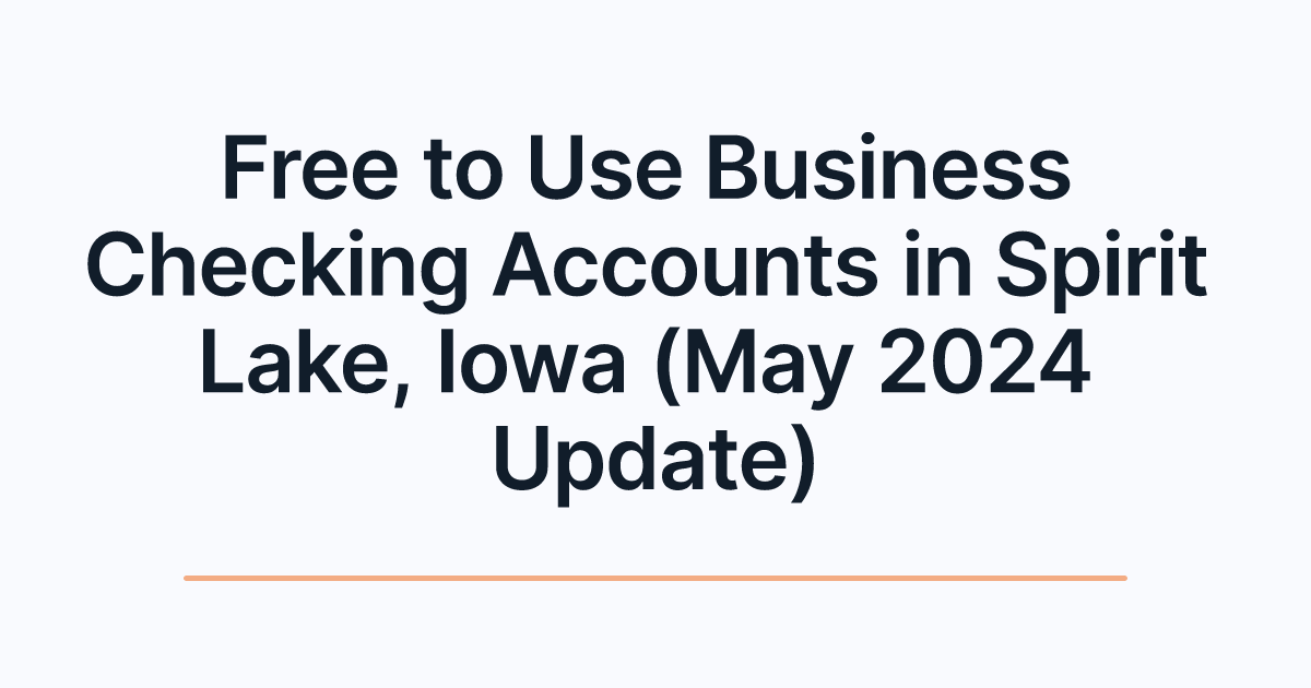 Free to Use Business Checking Accounts in Spirit Lake, Iowa (May 2024 Update)